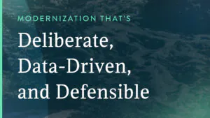Modernization that's deliberate, data-driven, and defensible.